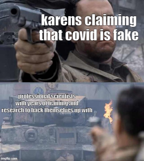 Tom Hanks Tank | karens claiming that covid is fake; professional scientists with years of training and research to back themselves up with | image tagged in tom hanks tank,karens,lol,tanks,sus | made w/ Imgflip meme maker
