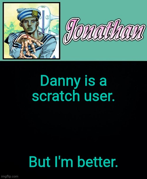 Danny is a scratch user. But I'm better. | image tagged in jonathan 8 | made w/ Imgflip meme maker