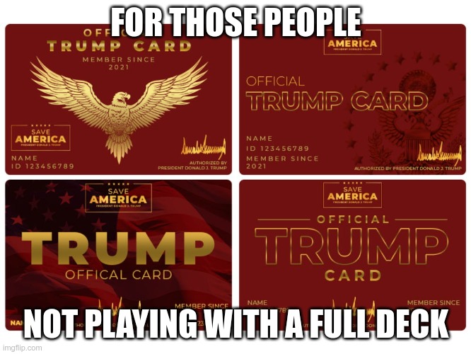 It's all in the cards | FOR THOSE PEOPLE; NOT PLAYING WITH A FULL DECK | image tagged in trump,maga,morons,conned,fascist | made w/ Imgflip meme maker