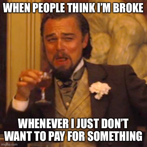 LoL | WHEN PEOPLE THINK I’M BROKE; WHENEVER I JUST DON’T WANT TO PAY FOR SOMETHING | image tagged in memes,laughing leo | made w/ Imgflip meme maker