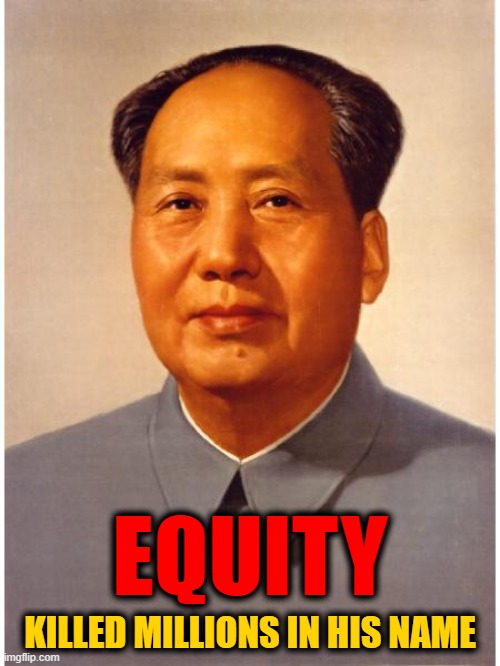 Leftist swine are a ruthless, blood thirsty bunch. |  EQUITY; KILLED MILLIONS IN HIS NAME | image tagged in chairman mao,equity | made w/ Imgflip meme maker