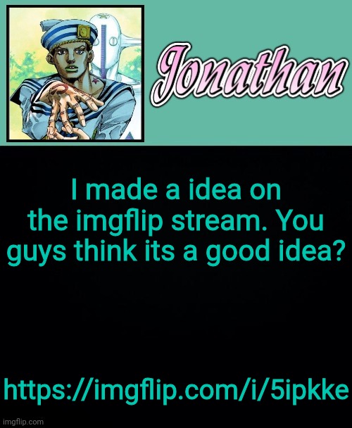 I made a idea on the imgflip stream. You guys think its a good idea? https://imgflip.com/i/5ipkke | image tagged in jonathan 8 | made w/ Imgflip meme maker