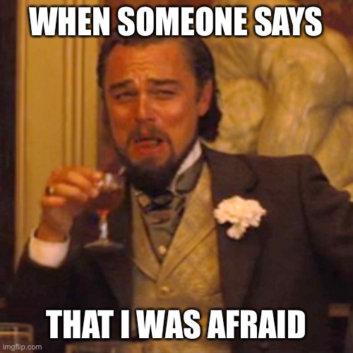 Laughing Leo Meme | WHEN SOMEONE SAYS; THAT I WAS AFRAID | image tagged in memes,laughing leo | made w/ Imgflip meme maker