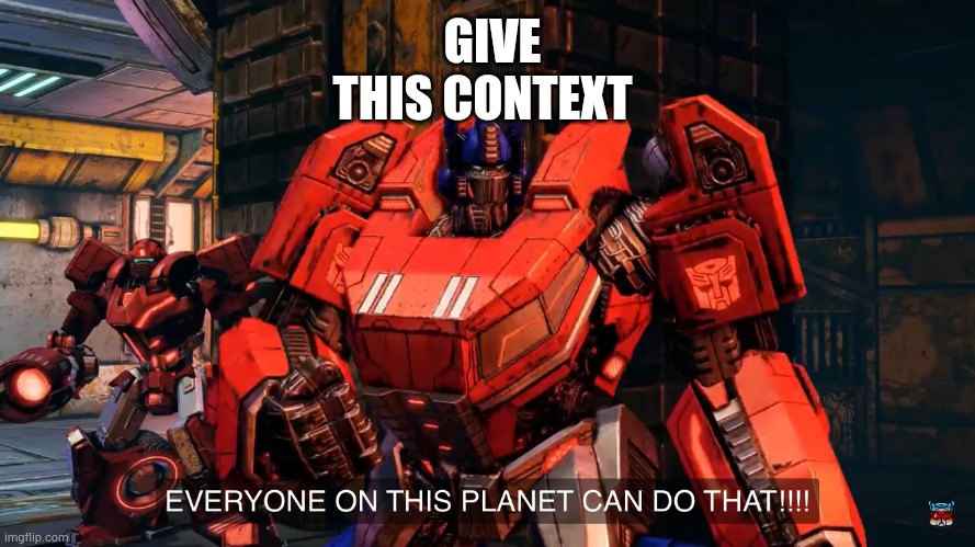 Everyone on this planet can do that | GIVE THIS CONTEXT | image tagged in everyone on this planet can do that | made w/ Imgflip meme maker