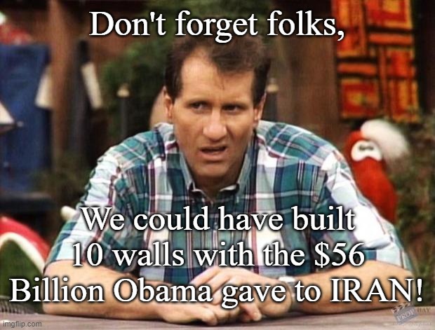 Al Bundy and the Wall |  Don't forget folks, We could have built 10 walls with the $56 Billion Obama gave to IRAN! | image tagged in al bundy,build the wall,iran,iran deal | made w/ Imgflip meme maker