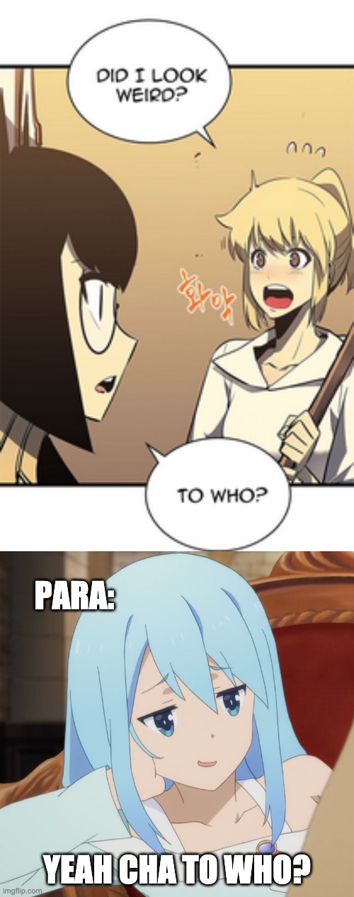 who would find that weird | PARA:; YEAH CHA TO WHO? | image tagged in aqua curious,solo leveling | made w/ Imgflip meme maker