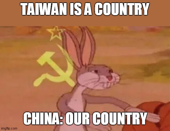 Bugs bunny communist | TAIWAN IS A COUNTRY; CHINA: OUR COUNTRY | image tagged in bugs bunny communist | made w/ Imgflip meme maker
