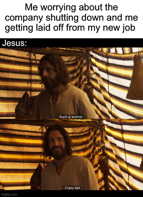 Me worrying about the company shutting down and me getting laid off from my new job; Jesus: | image tagged in blank white template,the chosen | made w/ Imgflip meme maker