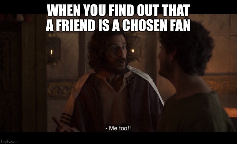 The Chosen | WHEN YOU FIND OUT THAT A FRIEND IS A CHOSEN FAN | image tagged in the chosen | made w/ Imgflip meme maker
