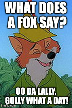 Rob In The Hood | WHAT DOES A FOX SAY? OO DA LALLY, GOLLY WHAT A DAY! | image tagged in memes,rob in the hood | made w/ Imgflip meme maker
