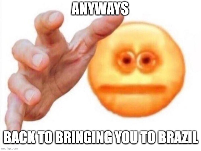 Always going | ANYWAYS; BACK TO BRINGING YOU TO BRAZIL | image tagged in cursed emoji hand grabbing | made w/ Imgflip meme maker