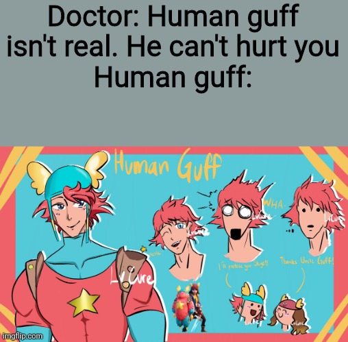 I just posted cringe | Doctor: Human guff isn't real. He can't hurt you
Human guff: | image tagged in cringe,guff | made w/ Imgflip meme maker