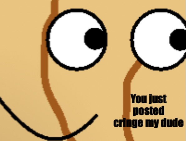 You just posted cringe my dude | image tagged in you just posted cringe my dude | made w/ Imgflip meme maker