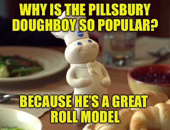 Just Like Butter, I’m On A Roll | WHY IS THE PILLSBURY DOUGHBOY SO POPULAR? BECAUSE HE’S A GREAT 
ROLL MODEL | image tagged in pillsbury,doughboy,rolls,role model,roll model | made w/ Imgflip meme maker