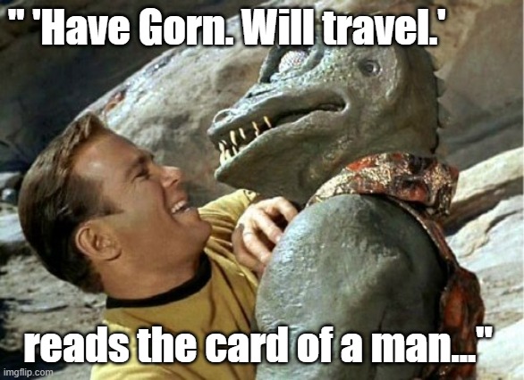 Funny Star Trek meme: " 'Have Gorn. Will travel.' reads the card of a man..." |  " 'Have Gorn. Will travel.'; reads the card of a man..." | image tagged in gorn wednesday,memes,funny memes,star trek,gorn,captain kirk | made w/ Imgflip meme maker