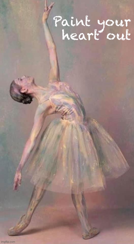 Painters and dancers have always had synergy :) | Paint your heart out | image tagged in dancer painting | made w/ Imgflip meme maker