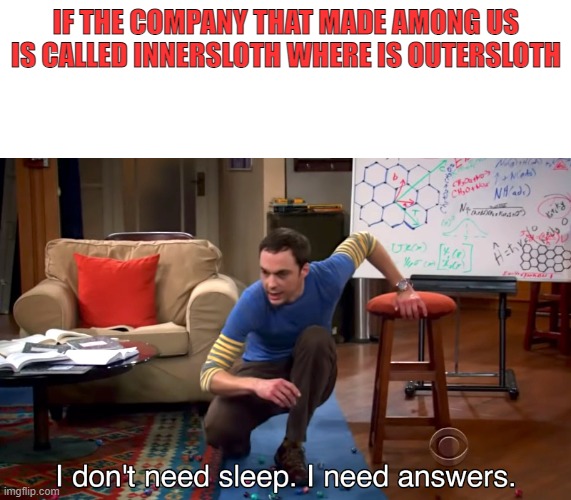 random thought i just had | IF THE COMPANY THAT MADE AMONG US IS CALLED INNERSLOTH WHERE IS OUTERSLOTH | image tagged in i don't need sleep i need answers | made w/ Imgflip meme maker