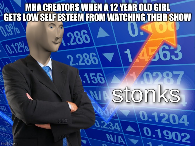 Is this true | MHA CREATORS WHEN A 12 YEAR OLD GIRL GETS LOW SELF ESTEEM FROM WATCHING THEIR SHOW | image tagged in stonks | made w/ Imgflip meme maker