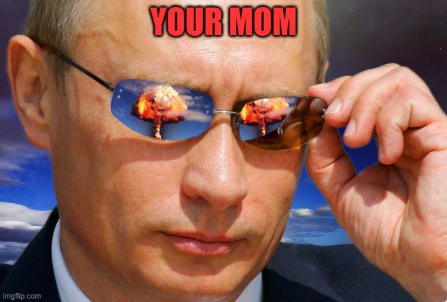 Putin Nuke | YOUR MOM | image tagged in putin nuke | made w/ Imgflip meme maker