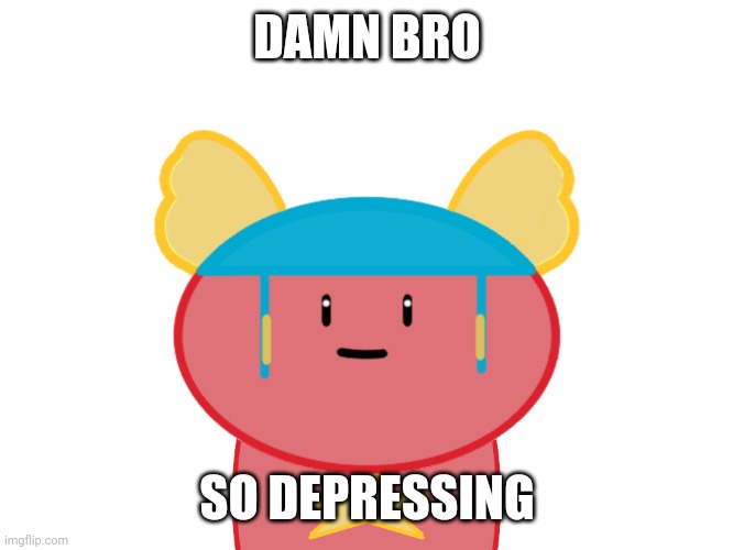 Damn bro | DAMN BRO SO DEPRESSING | image tagged in damn bro | made w/ Imgflip meme maker