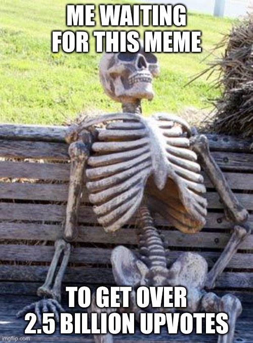 Waiting Skeleton Meme | ME WAITING FOR THIS MEME TO GET OVER 2.5 BILLION UPVOTES | image tagged in memes,waiting skeleton | made w/ Imgflip meme maker