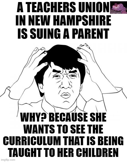 You know something is wrong when teachers don't want you to see what they are teaching | A TEACHERS UNION IN NEW HAMPSHIRE IS SUING A PARENT; WHY? BECAUSE SHE WANTS TO SEE THE CURRICULUM THAT IS BEING TAUGHT TO HER CHILDREN | image tagged in memes,jackie chan wtf | made w/ Imgflip meme maker