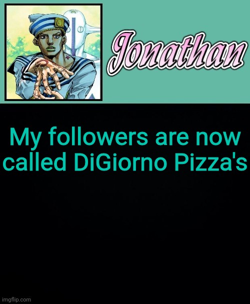 My followers are now called DiGiorno Pizza's | image tagged in jonathan 8 | made w/ Imgflip meme maker
