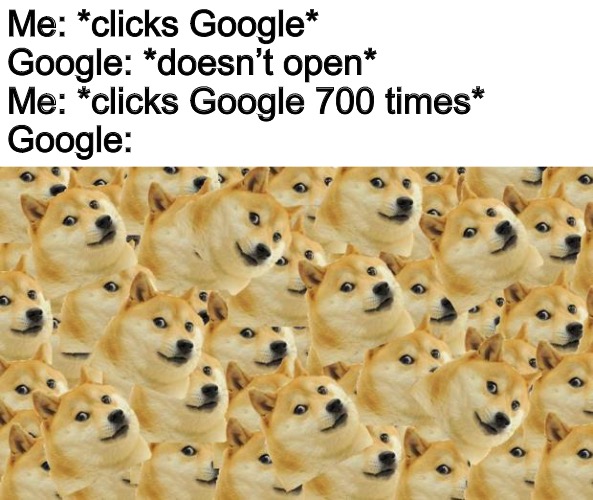 Google | Me: *clicks Google*
Google: *doesn’t open*
Me: *clicks Google 700 times*
Google: | image tagged in memes,multi doge | made w/ Imgflip meme maker