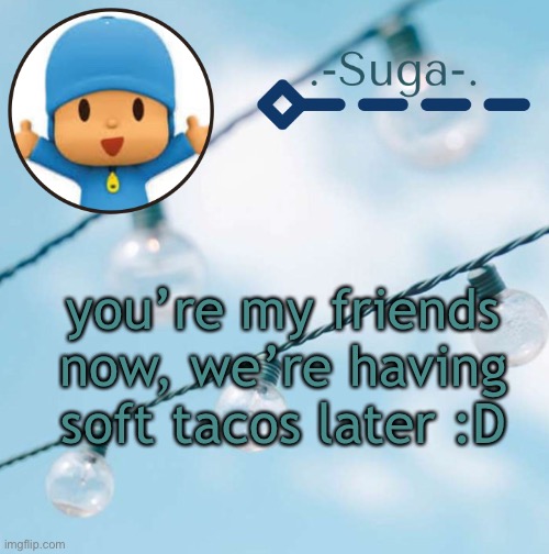 Pocoyo | you’re my friends now, we’re having soft tacos later :D | image tagged in pocoyo | made w/ Imgflip meme maker