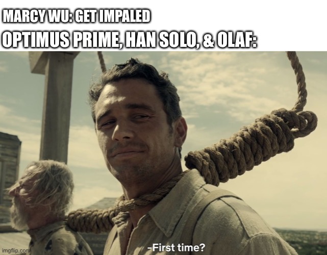 first time | MARCY WU: GET IMPALED; OPTIMUS PRIME, HAN SOLO, & OLAF: | image tagged in first time,amphibia,transformers,frozen,star wars | made w/ Imgflip meme maker