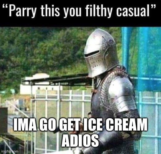 Parry this you filthy casual | IMA GO GET ICE CREAM
ADIOS | image tagged in parry this you filthy casual | made w/ Imgflip meme maker