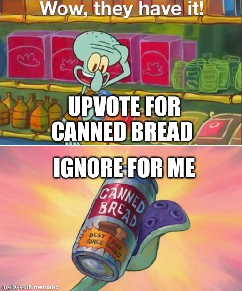 Canned bread | UPVOTE FOR CANNED BREAD; IGNORE FOR ME | image tagged in wow they have it | made w/ Imgflip meme maker