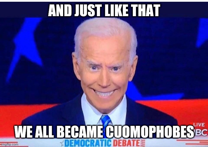 Joe Biden | AND JUST LIKE THAT WE ALL BECAME CUOMOPHOBES | image tagged in joe biden | made w/ Imgflip meme maker