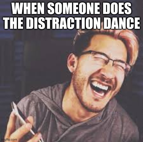 Markiplier Laughs | WHEN SOMEONE DOES THE DISTRACTION DANCE | image tagged in markiplier lol | made w/ Imgflip meme maker