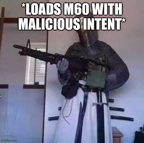 Crusader knight with M60 Machine Gun | *LOADS M60 WITH MALICIOUS INTENT* | image tagged in crusader knight with m60 machine gun | made w/ Imgflip meme maker
