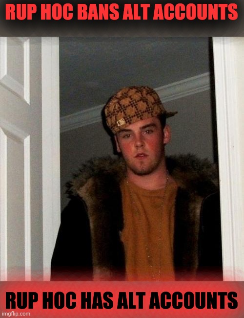 SCUMBAG RUP | RUP HOC BANS ALT ACCOUNTS; RUP HOC HAS ALT ACCOUNTS | image tagged in memes,scumbag steve,rup,corruption,rup corruption | made w/ Imgflip meme maker