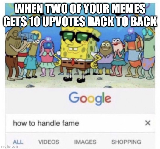 CAN WE GET THIS ONE 10? | WHEN TWO OF YOUR MEMES GETS 10 UPVOTES BACK TO BACK | image tagged in how to handle fame | made w/ Imgflip meme maker