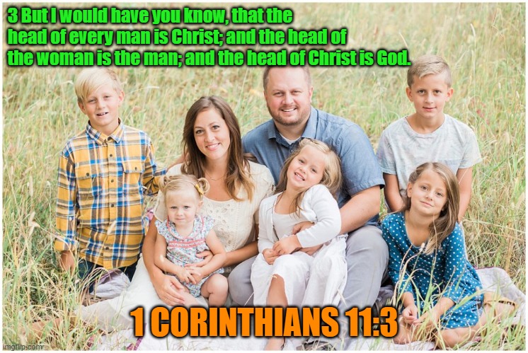 The Biblical Order of Family | 3 But I would have you know, that the head of every man is Christ; and the head of the woman is the man; and the head of Christ is God. 1 CORINTHIANS 11:3 | made w/ Imgflip meme maker