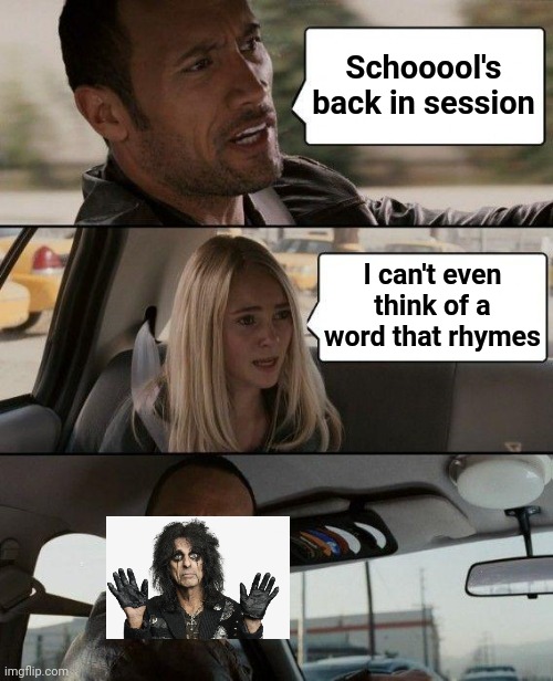 The Classic Rock series | Schooool's
back in session; I can't even think of a word that rhymes | image tagged in memes,the rock driving,alice cooper,school's out,1970s,classic rock | made w/ Imgflip meme maker