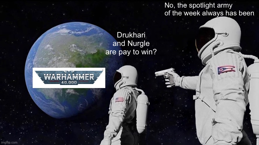 Always Has Been Meme | No, the spotlight army of the week always has been; Drukhari and Nurgle are pay to win? | image tagged in memes,always has been | made w/ Imgflip meme maker