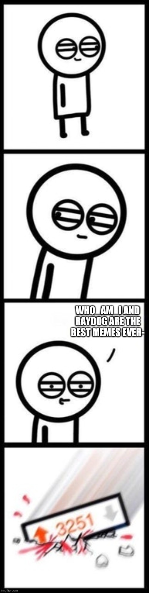 3251 upvotes | WHO_AM_I AND RAYDOG ARE THE BEST MEMES EVER- | image tagged in 3251 upvotes | made w/ Imgflip meme maker