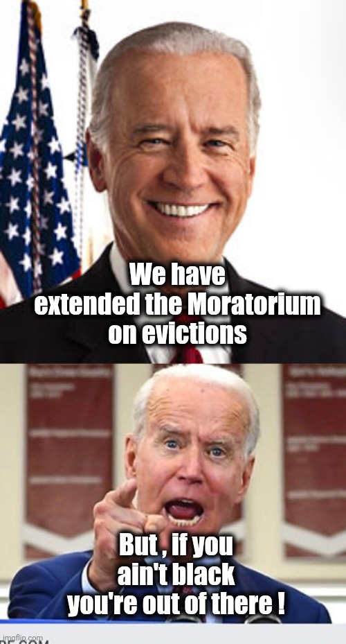 We have extended the Moratorium on evictions But , if you ain't black you're out of there ! | image tagged in memes,joe biden,joe biden no malarkey | made w/ Imgflip meme maker