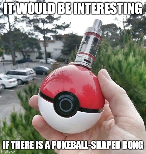 Pokeball-Shaped e-Cigarette | IT WOULD BE INTERESTING; IF THERE IS A POKEBALL-SHAPED BONG | image tagged in vaping,memes | made w/ Imgflip meme maker