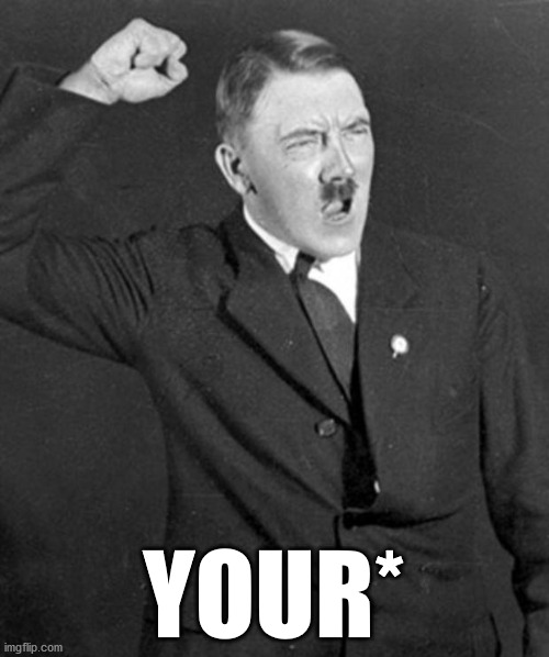 YOUR* | image tagged in angry hitler | made w/ Imgflip meme maker