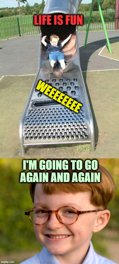 ▬▬ comment specific to "life is pain" comment (Life is fun, but painful) | LIFE IS FUN WEEEEEEEE I'M GOING TO GO
AGAIN AND AGAIN | image tagged in cheese grater slide,keep smiling,hang in there,never give up,comment | made w/ Imgflip meme maker