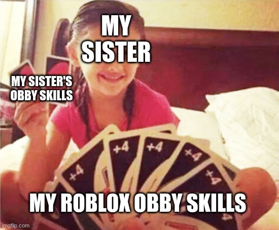girl with two uno cards | MY SISTER; MY SISTER'S OBBY SKILLS; MY ROBLOX OBBY SKILLS | image tagged in girl with two uno cards | made w/ Imgflip meme maker