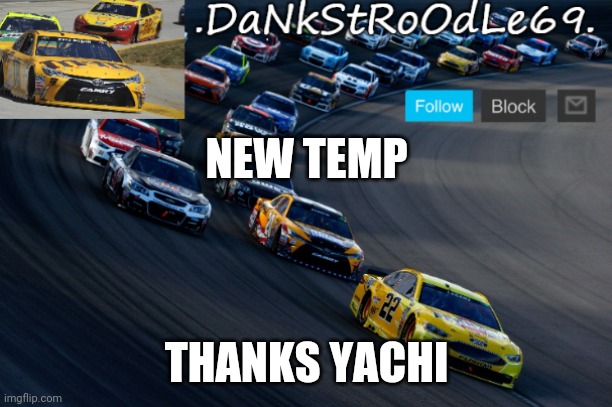 Dank's nascar temp | NEW TEMP; THANKS YACHI | image tagged in dank's nascar temp | made w/ Imgflip meme maker