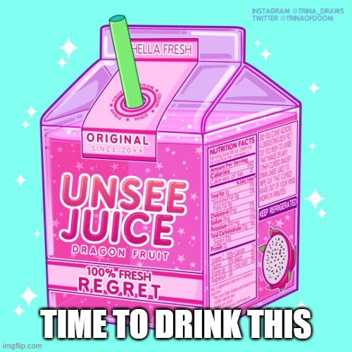 Unsee juice | TIME TO DRINK THIS | image tagged in unsee juice | made w/ Imgflip meme maker