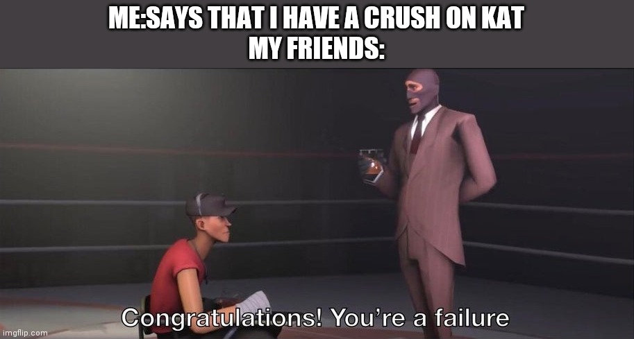 Congratulations, you're a failure | ME:SAYS THAT I HAVE A CRUSH ON KAT
MY FRIENDS: | image tagged in congratulations you're a failure | made w/ Imgflip meme maker