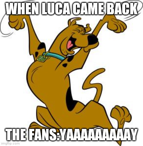 When luca came back | WHEN LUCA CAME BACK; THE FANS:YAAAAAAAAAY | image tagged in scooby doo | made w/ Imgflip meme maker